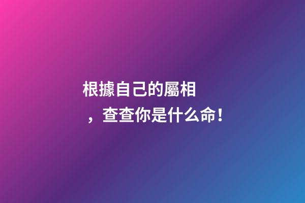 根據自己的屬相，查查你是什么命！